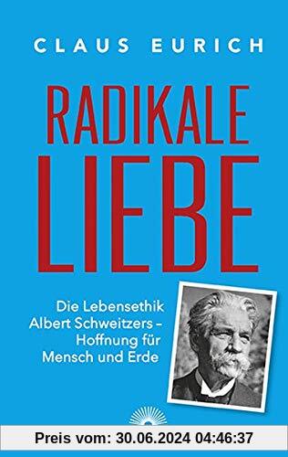Radikale Liebe: Die Lebensethik Albert Schweizers - Hoffnung für Mensch und Erde