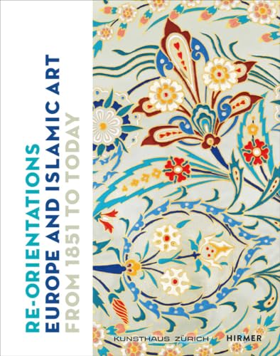 Re-Orientations: Europe and Islamic Art from 1851 to Today von Hirmer