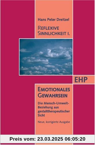 Reflexive Sinnlichkeit. Emotionales Gewahrsein: Mensch - Umwelt - Beziehung aus gestalttherapeutischer Sicht