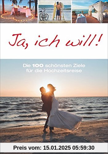 Reiseziele: Flitterwochen. Die 100 schönsten Ziele weltweit. Traumziele für besondere Hochzeitsreisen mit Erlebnissen zu zweit: Deutschland, Österreich, Kroatien, Griechenland, Türkei, Karibik u.v.m