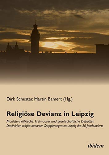 Religiöse Devianz in Leipzig. Monisten, Völkische, Freimaurer und gesellschaftliche Debatten - Das Wirken religiös devianter Gruppierungen im Leipzig des 20. Jahrhunderts