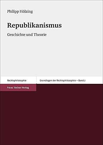 Republikanismus: Geschichte und Theorie (Grundlagen der Rechtsphilosophie)