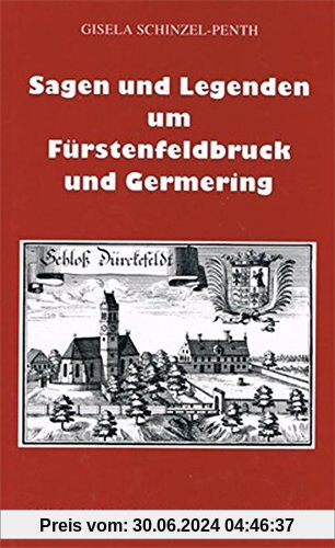 Sagen und Legenden um Fürstenfeldbruck und Germering: Aus dem Gebiet des Landkreises Fürstenfeldbruck