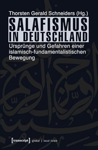 Salafismus in Deutschland: Ursprünge und Gefahren einer islamisch-fundamentalistischen Bewegung (Globaler lokaler Islam) von transcript Verlag