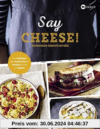 Say Cheese!: Heißhunger-Gerichte mit Käse. 65 dekadente Rezepte, die vor geschmolzenem Käse nur so strotzen - Suppen, Snacks, Dips, Crêpes, Aufläufe, Pasta uvm.!
