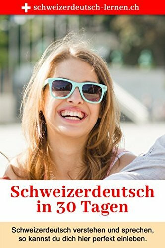 Schweizerdeutsch in 30 Tagen: Schweizerdeutsch verstehen und sprechen — so kannst du dich perf...