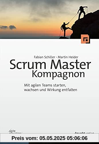 Scrum Master Kompagnon: Mit agilen Teams starten, wachsen und Wirkung entfalten Scrum Master Kompagnon: Mit agilen Teams starten, wachsen und Wirkung entfalten