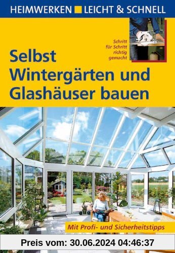 Selbst Wintergärten und Glashäuser bauen: Heimwerken leicht & schnell. Schritt für Schritt richtig gemacht