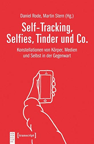 Self-Tracking, Selfies, Tinder und Co.: Konstellationen von Körper, Medien und Selbst in der Gegenwart (KörperKulturen) von transcript Verlag