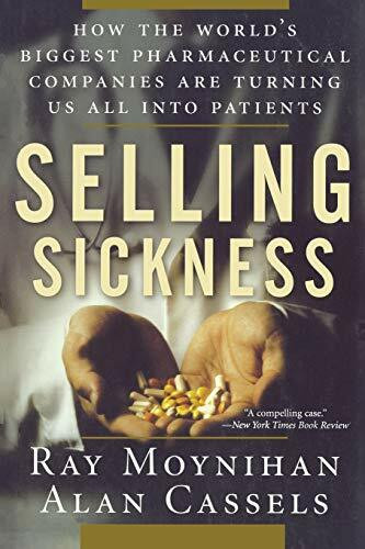 Selling Sickness: How the World's Biggest Pharmaceutical Companies Are Turning Us All Into Pat...