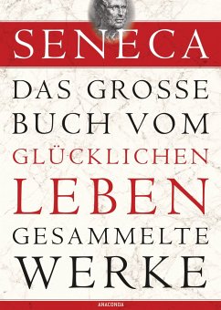 Seneca - Das große Buch vom glücklichen Leben - Gesammelte Werke von Anaconda