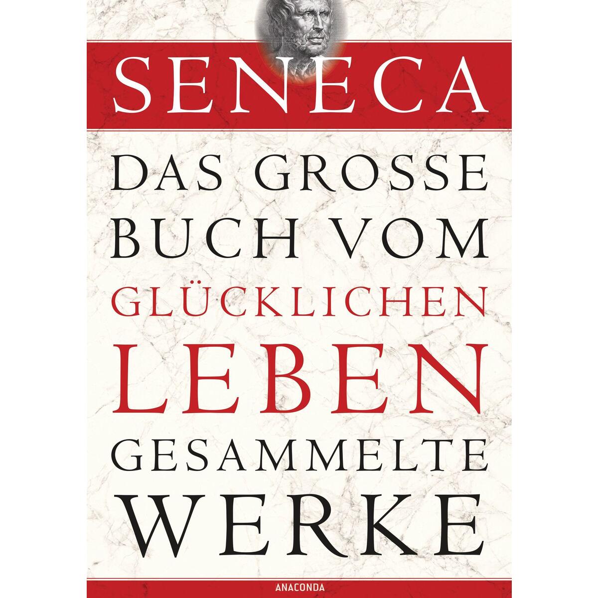Seneca - Das große Buch vom glücklichen Leben - Gesammelte Werke von Anaconda Verlag