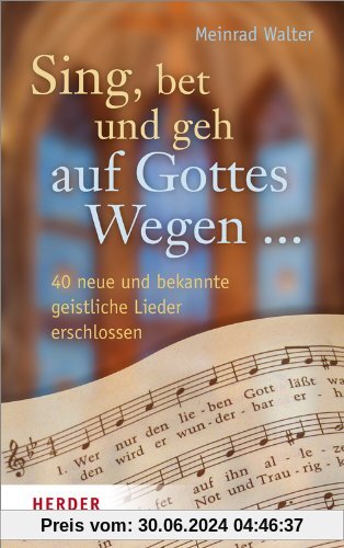 Sing, bet und geh auf Gottes Wegen ...: 40 neue und bekannte geistliche Lieder erschlossen
