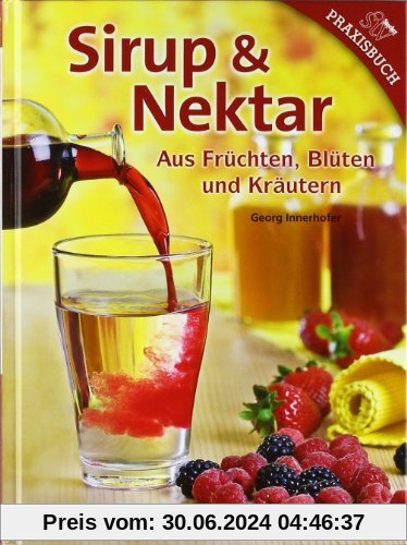 Sirup & Nektar: Aus Früchten, Blüten und Kräutern