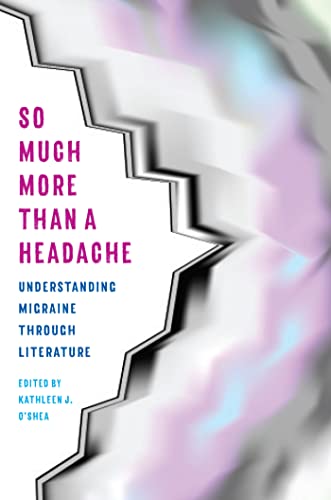 So Much More Than a Headache: Understanding Migraine Through Literature (Literature and Medicine)