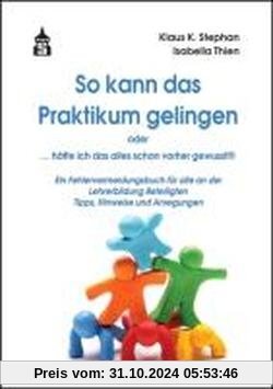 So kann das Praktikum gelingen oder. ... hätte ich das alles schon vorher gewusst!!!: Ein Fehlervermeidungsbuch für alle an der Lehrerbildung Beteiligten. Tipps, Hinweise und Anregungen