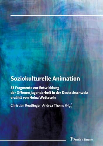 Soziokulturelle Animation: 33 Fragmente zur Entwicklung der Offenen Jugendarbeit in der Deutschschweiz erzählt von Heinz Wettstein von Frank & Timme
