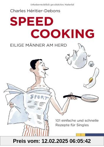 Speed Cooking - Eilige Männer am Herd. 101 einfache und schnelle Rezepte für Singles