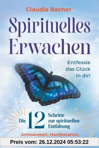 Spirituelles Erwachen: Die 12 Schritte zur spirituellen Entfaltung - Achtsamkeit, Manifestation, Reflexion, Liebe, Vertrauen uvm. - Entfessle das Glück in dir!