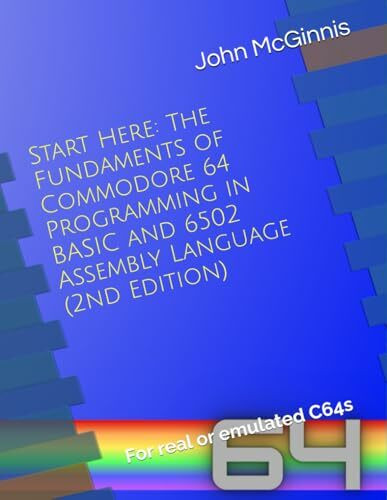 Start Here: The Fundaments of Commodore 64 Programming in BASIC and 6502 Assembly Language: Fo...