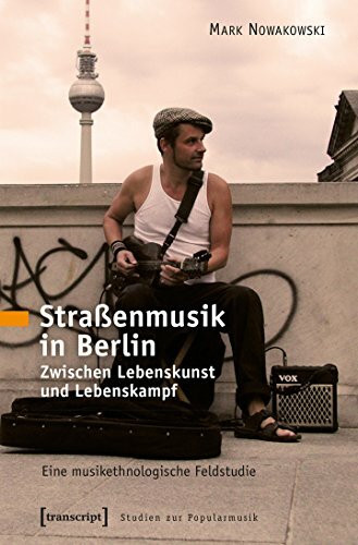 Straßenmusik in Berlin: Zwischen Lebenskunst und Lebenskampf. Eine musikethnologische Feldstud...