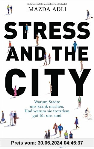 Stress and the City: Warum Städte uns krank machen. Und warum sie trotzdem gut für uns sind