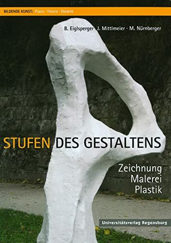 Stufen des Gestaltens: Zeichnung, Malerei, Plastik (Bildende Kunst: Praxis, Theorie, Didaktik,...