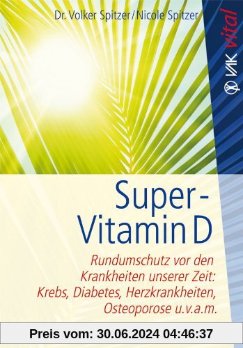 Super-Vitamin D: Rundumschutz vor den Krankheiten unserer Zeit: Krebs, Diabetes, Herzkrankheiten, Osteoporose u.v.a.m