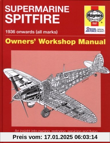 Supermarine Spitfire Owners' Workshop Manual: 1936 Onwards (All Marks): An Insight Into Owning, Restoring, Servicing and Flying Britain's Legendary ... Britain's Legendary World War 2 Fighter