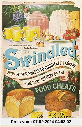 Swindled: From Poison Sweets to Counterfeit Coffee - The Dark History of the Food Cheats