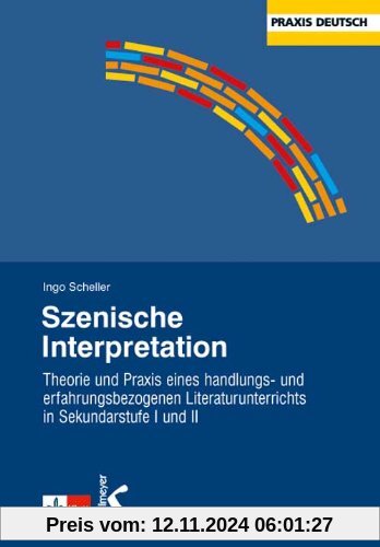 Szenische Interpretation: Theorie und Praxis eines handlungs- und erfahrungsbezogenen Literaturunterrichts in Sekundarstufe I und II