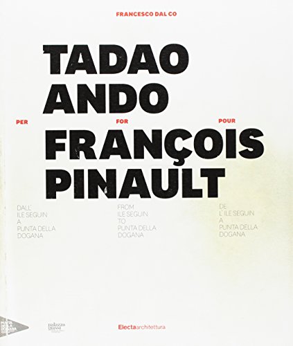 Tadao Ando for/per/pour François Pinault: From Ile Seguin to Punta Della Dogana / Dall' Ile Seguin a Punta della Dogana / de l'Ile Seguin a Punta della Dogana