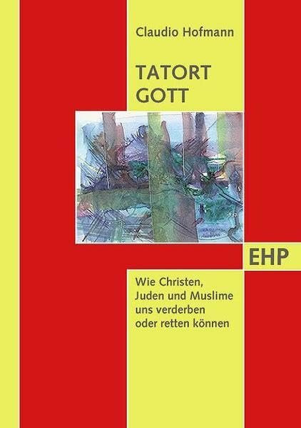 Tatort Gott: Wie Christen, Juden und Muslime uns verderben oder retten können. Mit Achtsamkeit...