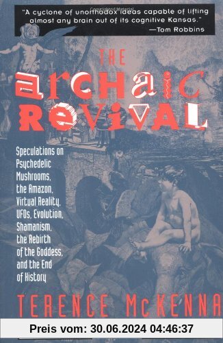 The Archaic Revival: Speculations on Psychedelic Mushrooms, the Amazon, Virtual Reality, UFOs, Evolut: Speculations on Psychedelic Mushrooms, the ... Shamanism, the Rebirth of the Goddess