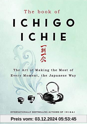 The Book of Ichigo Ichie: The Art of Making the Most of Every Moment, the Japanese Way