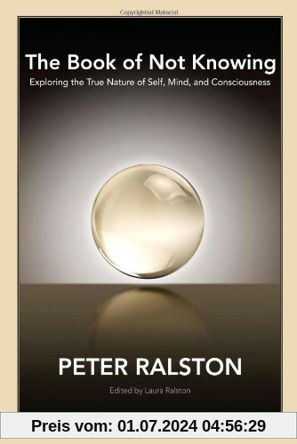 The Book of Not Knowing: Exploring the True Nature of Self, Mind, and Consciousness