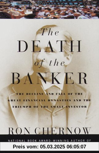 The Death of the Banker: The Decline and Fall of the Great Financial Dynasties and the Triumph of the Sma ll Investor