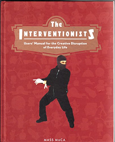 The Interventionists: Users' Manual For The Creative Disuption Of Everyday Life: Users' Manual for the Creative Disruption of Everyday Life