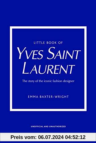 The Little Book of Yves Saint Laurent: The Story of the Iconic Fashion House (Little Book of Fashion)