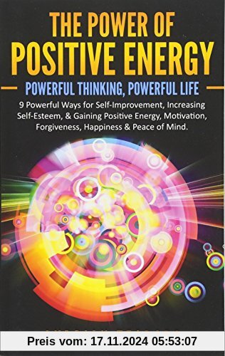 The Power of Positive Energy: Powerful Thinking,Powerful Life: 9 Powerful Ways for Self-Improvement,Increasing Self-Esteem,& Gaining Positive Energy,Motivation,Forgiveness,Happiness & Peace of Mind.