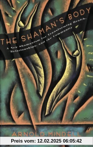 The Shaman's Body: A New Shamanism for Transforming Health, Relationships, and the Community: A New Shaminism for Transforming Health, Relationships and the Community