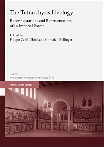The Tetrarchy as Ideology: Reconfigurations and Representations of an Imperial Power (Heidelberger althistorische Beiträge und epigraphische Studien (HABES))