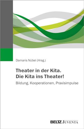 Theater in der Kita. Die Kita ins Theater!: Bildung, Kooperationen, Praxisimpulse von Beltz Juventa