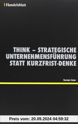 Think - Strategische Unternehmensführung statt Kurzfrist-Denke - Handelsblatt (Handelsblatt - Zukunft neu denken - Innovationsmanagement als Erfolgsprinzip)