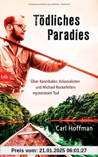 Tödliches Paradies: Über Kannibalen, Kolonialisten und Michael Rockefellers mysteriösen Tod