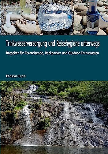 Trinkwasserversorgung und Reisehygiene unterwegs: Ratgeber für Fernreisende, Backpacker und Ou...