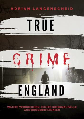 True Crime England: Wahre Verbrechen – Echte Kriminalfälle aus Großbritannien (True Crime Inte...