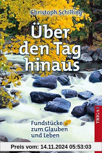 Über den Tag hinaus: Fundstücke zum Glauben und Leben: Fundstcke zum Glauben und Leben