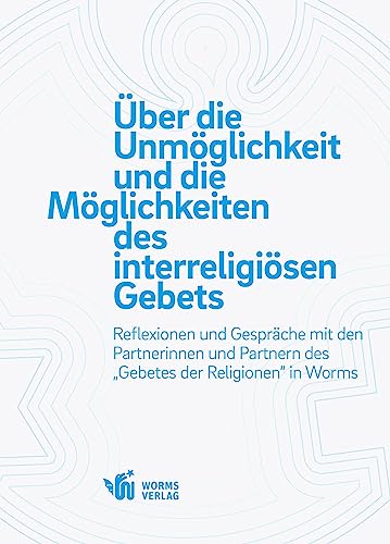 Über die Unmöglichkeit und die Möglichkeiten des interreligiösen Gebets: Reflexionen und Gespräche mit den Partnerinnen und Partnern des „Gebetes der Religionen“ in Worms