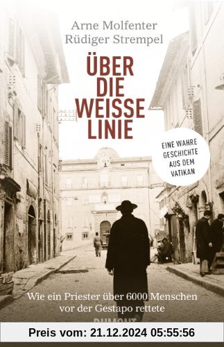 Über die weiße Linie: Wie ein Priester über 6.000 Menschen vor der Gestapo rettete. Eine wahre Geschichte aus dem Vatikan